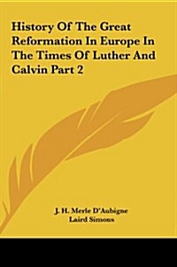 History of the Great Reformation in Europe in the Times of Luther and Calvin Part 2 (Hardcover)