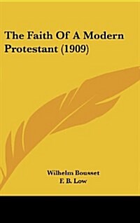 The Faith of a Modern Protestant (1909) (Hardcover)