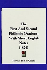 The First and Second Philippic Orations: With Short English Notes (1874) (Hardcover)
