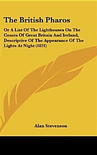 The British Pharos: Or a List of the Lighthouses on the Coasts of Great Britain and Ireland, Descriptive of the Appearance of the Lights a (Hardcover)