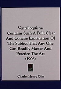 Ventriloquism: Contains Such a Full, Clear and Concise Explanation of the Subject That Any One Can Readily Master and Practice the Ar (Hardcover)