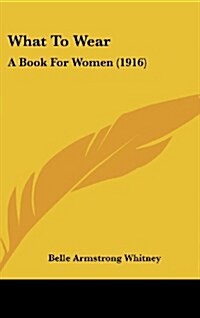 What to Wear: A Book for Women (1916) (Hardcover)