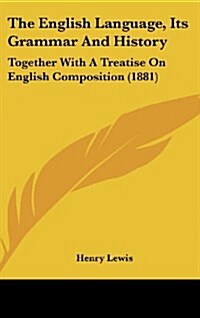 The English Language, Its Grammar and History: Together with a Treatise on English Composition (1881) (Hardcover)