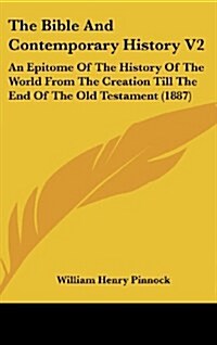 The Bible and Contemporary History V2: An Epitome of the History of the World from the Creation Till the End of the Old Testament (1887) (Hardcover)