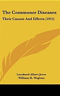 The Commoner Diseases: Their Causes and Effects (1915) (Hardcover)