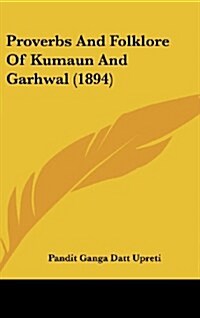 Proverbs and Folklore of Kumaun and Garhwal (1894) (Hardcover)