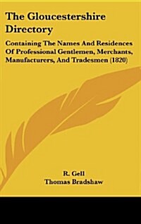 The Gloucestershire Directory: Containing the Names and Residences of Professional Gentlemen, Merchants, Manufacturers, and Tradesmen (1820) (Hardcover)