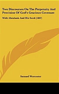 Two Discourses on the Perpetuity and Provision of Gods Gracious Covenant: With Abraham and His Seed (1807) (Hardcover)