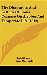 The Discourses and Letters of Louis Cornaro on a Sober and Temperate Life (1842) (Hardcover)