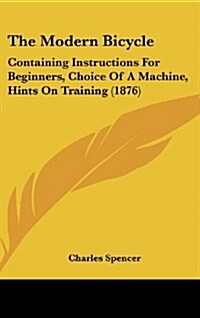 The Modern Bicycle: Containing Instructions for Beginners, Choice of a Machine, Hints on Training (1876) (Hardcover)