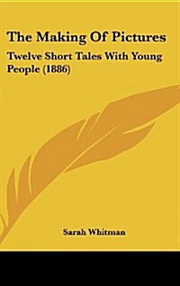 The Making of Pictures: Twelve Short Tales with Young People (1886) (Hardcover)