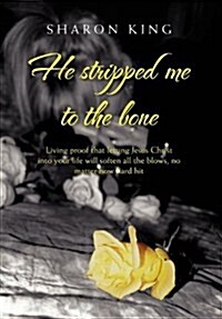 He Stripped Me to the Bone: Living Proof That Letting Jesus Christ Into Your Life Will Soften All the Blows, No Matter How Hard Hit (Hardcover)