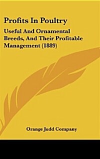 Profits in Poultry: Useful and Ornamental Breeds, and Their Profitable Management (1889) (Hardcover)