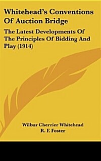 Whiteheads Conventions of Auction Bridge: The Latest Developments of the Principles of Bidding and Play (1914) (Hardcover)