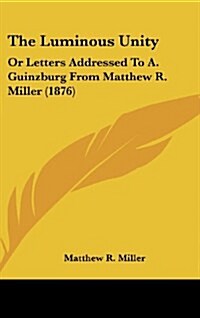 The Luminous Unity: Or Letters Addressed to A. Guinzburg from Matthew R. Miller (1876) (Hardcover)