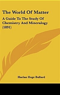 The World of Matter: A Guide to the Study of Chemistry and Mineralogy (1891) (Hardcover)