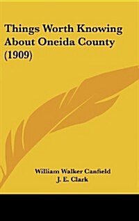 Things Worth Knowing about Oneida County (1909) (Hardcover)