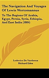 The Navigation and Voyages of Lewis Wertomannus: To the Regions of Arabia, Egypt, Persia, Syria, Ethiopia, and East India (1884) (Hardcover)