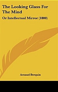 The Looking Glass for the Mind: Or Intellectual Mirror (1800) (Hardcover)