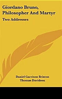Giordano Bruno, Philosopher and Martyr: Two Addresses (Hardcover)