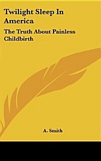 Twilight Sleep in America: The Truth about Painless Childbirth (Hardcover)