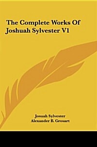 The Complete Works of Joshuah Sylvester V1 (Hardcover)