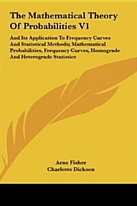 The Mathematical Theory of Probabilities V1: And Its Application to Frequency Curves and Statistical Methods; Mathematical Probabilities, Frequency Cu (Hardcover)
