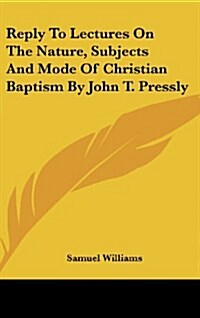 Reply to Lectures on the Nature, Subjects and Mode of Christian Baptism by John T. Pressly (Hardcover)