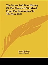 The Secret and True History of the Church of Scotland from the Restoration to the Year 1678 (Hardcover)