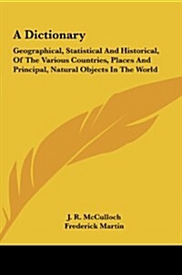 A Dictionary: Geographical, Statistical and Historical, of the Various Countries, Places and Principal, Natural Objects in the World (Hardcover)