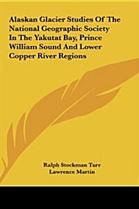 Alaskan Glacier Studies of the National Geographic Society in the Yakutat Bay, Prince William Sound and Lower Copper River Regions (Hardcover)