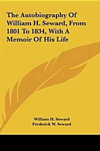 The Autobiography of William H. Seward, from 1801 to 1834, with a Memoir of His Life (Hardcover)
