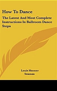 How to Dance: The Latest and Most Complete Instructions in Ballroom Dance Steps (Hardcover)