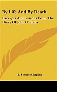 By Life and by Death: Excerpts and Lessons from the Diary of John C. Stam (Hardcover)