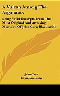 A Vulcan Among the Argonauts: Being Vivid Excerpts from the Most Original and Amusing Memoirs of John Carr, Blacksmith (Hardcover)
