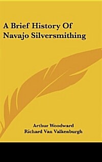 A Brief History of Navajo Silversmithing (Hardcover)