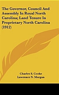 The Governor, Council and Assembly in Royal North Carolina; Land Tenure in Proprietary North Carolina (1912) (Hardcover)