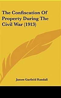 The Confiscation of Property During the Civil War (1913) (Hardcover)