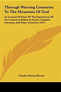 Through Warring Countries to the Mountain of God: An Account of Some of the Experiences of Two American Bahais in France, England, Germany, and Other (Hardcover)