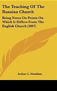 The Teaching of the Russian Church: Being Notes on Points on Which It Differs from the English Church (1897) (Hardcover)