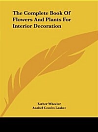 The Complete Book of Flowers and Plants for Interior Decoration (Hardcover)