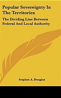 Popular Sovereignty in the Territories: The Dividing Line Between Federal and Local Authority (Hardcover)