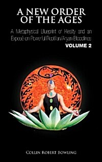A New Order of the Ages: A Metaphysical Blueprint of Reality and an Expos on Powerful Reptilian/Aryan Bloodlines Volume 2 (Hardcover)