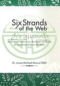 Six Strands of the Web: An In-Depth Study of the Six Stages of Disease in Traditional Chinese Medicine (Hardcover)