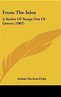 From the Isles: A Series of Songs Out of Greece (1907) (Hardcover)