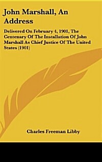 John Marshall, an Address: Delivered on February 4, 1901, the Centenary of the Installation of John Marshall as Chief Justice of the United State (Hardcover)