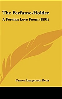 The Perfume-Holder: A Persian Love Poem (1891) (Hardcover)