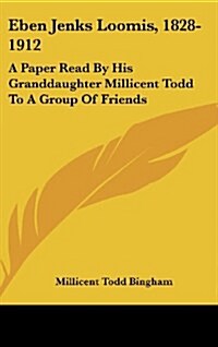 Eben Jenks Loomis, 1828-1912: A Paper Read by His Granddaughter Millicent Todd to a Group of Friends (Hardcover)