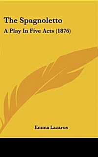 The Spagnoletto: A Play in Five Acts (1876) (Hardcover)