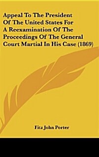 Appeal to the President of the United States for a Reexamination of the Proceedings of the General Court Martial in His Case (1869) (Hardcover)